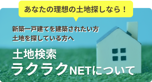 新築一戸建てを建築されたい方土地を探している方へ「土地検索ラクラクNETについて」