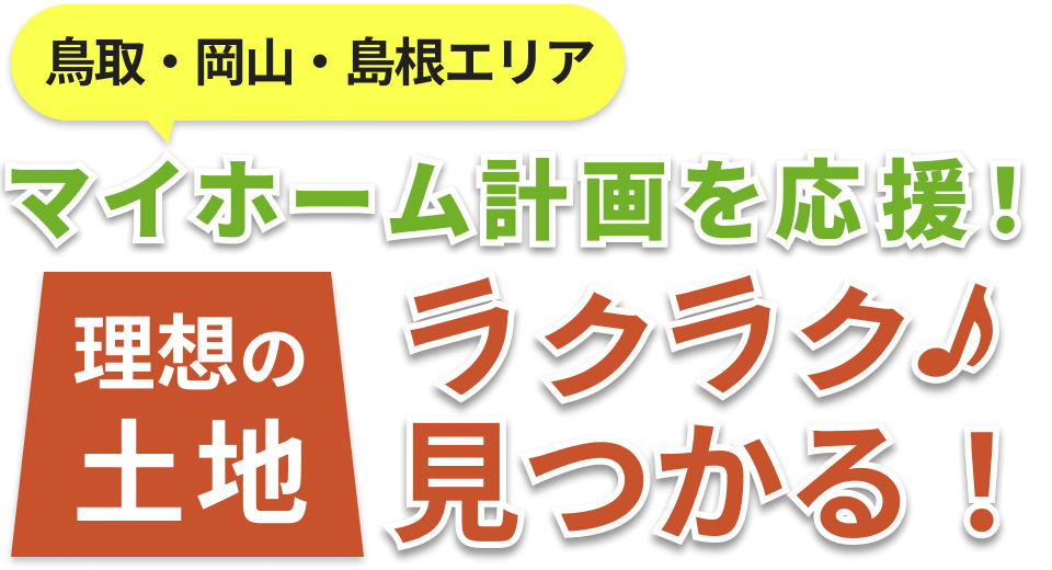 鳥取県・岡山県・島根県のマイホーム計画を応援！理想の土地ラクラク見つかる！